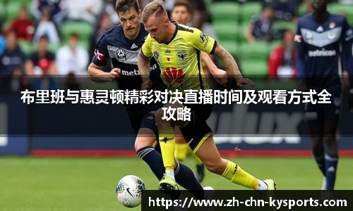 布里班与惠灵顿精彩对决直播时间及观看方式全攻略