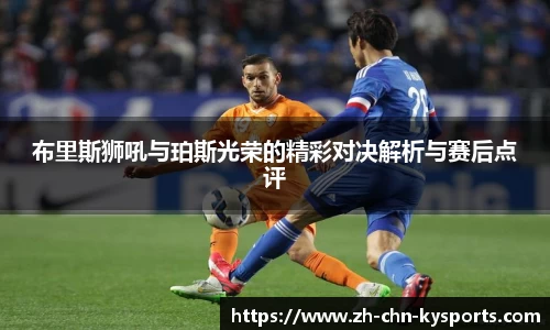 布里斯狮吼与珀斯光荣的精彩对决解析与赛后点评