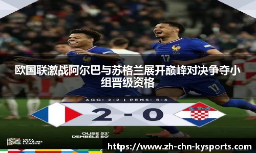 欧国联激战阿尔巴与苏格兰展开巅峰对决争夺小组晋级资格