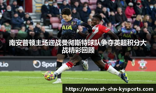 南安普顿主场迎战曼彻斯特球队争夺英超积分大战精彩回顾