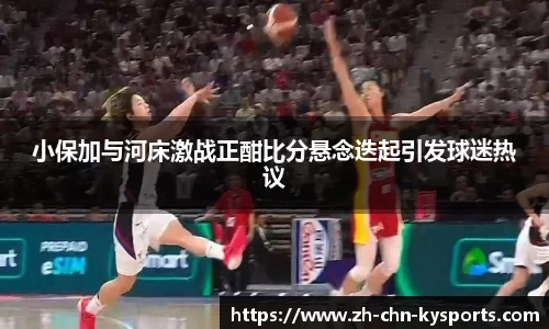 小保加与河床激战正酣比分悬念迭起引发球迷热议