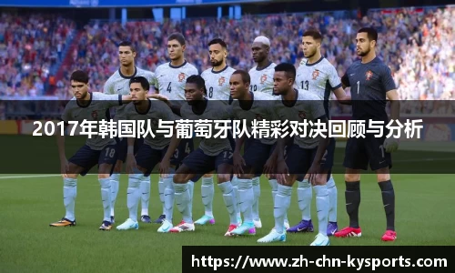 2017年韩国队与葡萄牙队精彩对决回顾与分析