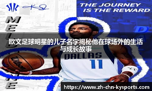 欧文足球明星的儿子名字揭秘他在球场外的生活与成长故事